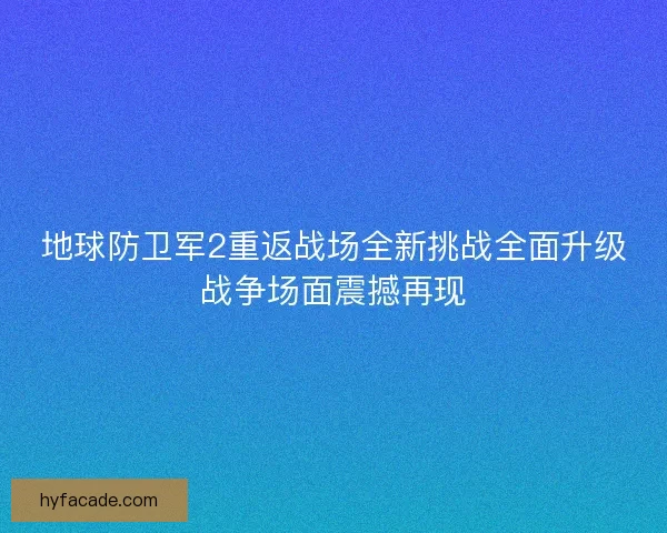 地球防卫军2重返战场全新挑战全面升级战争场面震撼再现