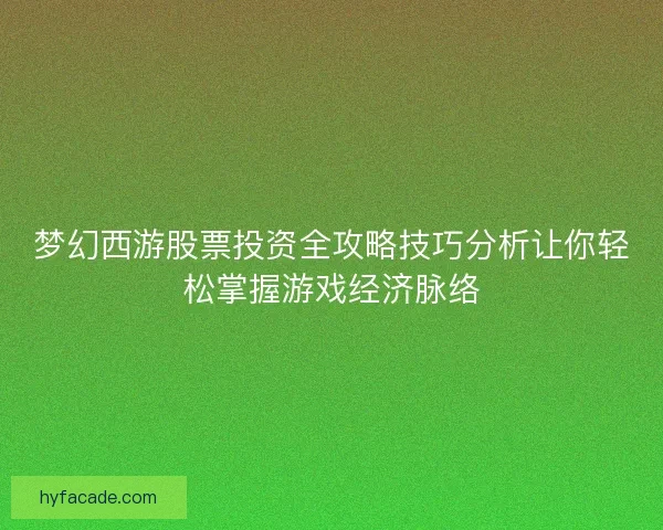 梦幻西游股票投资全攻略技巧分析让你轻松掌握游戏经济脉络