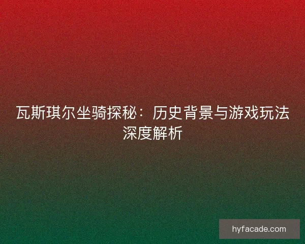 瓦斯琪尔坐骑探秘：历史背景与游戏玩法深度解析