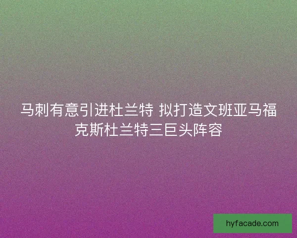马刺有意引进杜兰特 拟打造文班亚马福克斯杜兰特三巨头阵容