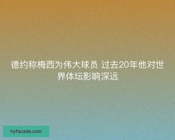 德约称梅西为伟大球员 过去20年他对世界体坛影响深远