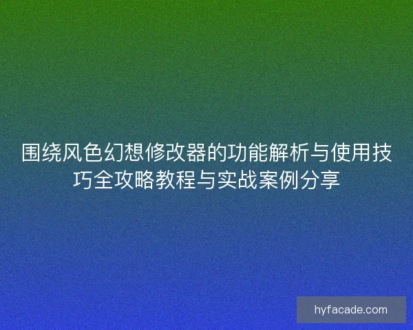 围绕风色幻想修改器的功能解析与使用技巧全攻略教程与实战案例分享