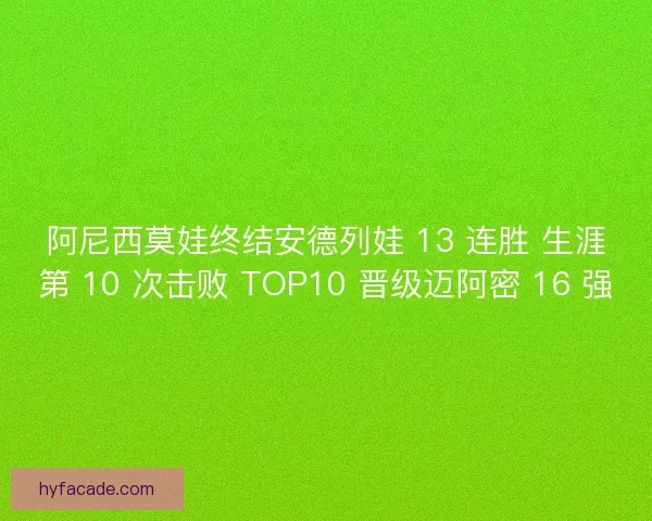 阿尼西莫娃终结安德列娃 13 连胜 生涯第 10 次击败 TOP10 晋级迈阿密 16 强