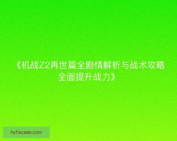 《机战Z2再世篇全剧情解析与战术攻略全面提升战力》